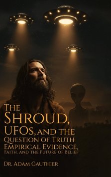 The Shroud, UFOS, and The Question of Truth: Empirical Evidence, Faith, and The Future of Belief