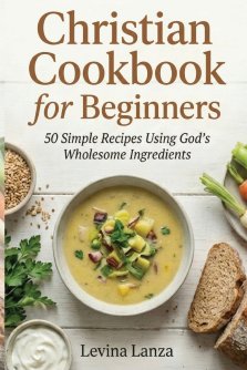 Christian Cookbook for Beginners: 50 Simple Recipes Using God's Wholesome Ingredients