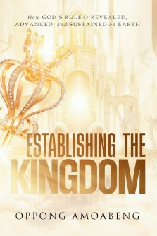 ESTABLISHING THE KINGDOM: How God's Rule is Revealed, Advanced and Sustained on Earth