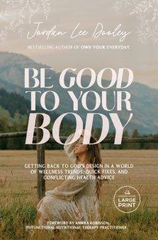 Be Good to Your Body: Getting Back to God's Design in a World of Wellness Trends, Quick Fixes, and Conflicting Health Advice