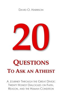 20 Questions to Ask an Atheist: A Journey Through the Great Divide: Twenty Honest Dialogues on Faith, Reason, and the Human Condition