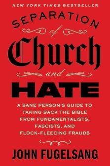 Separation of Church and Hate: A Sane Person's Guide to Taking Back the Bible from Fundamentalists, Fascists, and Flock-Fleecing Frauds