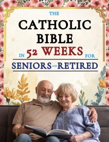 The Catholic Bible in 52 Weeks for Seniors and Retired: A Year-Long Devotional to Discover New Purpose, Leave a Faithful Legacy, and Find Peace in You