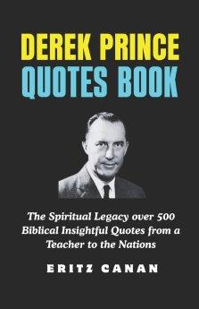 DEREK PRINCE QUOTES BOOK: The Spiritual Legacy over 500 Biblical Insightful Quotes from a Teacher to the Nations