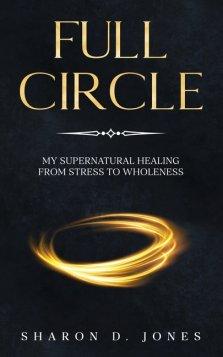 Full Circle:  My Supernatural Healing from Stress to Wholeness
