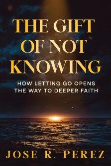 The Gift of Not Knowing: How Letting Go Opens the Way to Deeper Faith