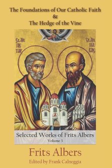 The Foundations of Our Catholic Faith and The Hedge of the Vine: The Selected Works of Frits Albers, Vol. 3