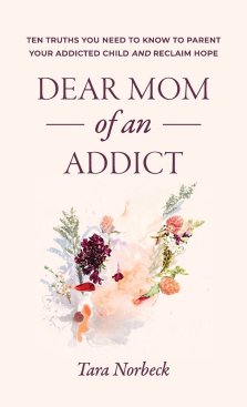 Dear Mom of an Addict: Ten Truths You Need to Know to Parent Your Addicted Child and Reclaim Hope