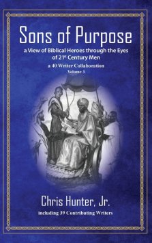 Sons of Purpose, a View of Biblical Heroes through the Eyes of 21st Century Men: A 40 Writer Collaboration, Volume 3