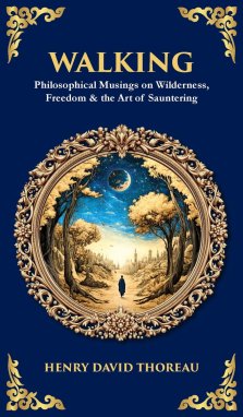 Walking: Philosophical Musings on Wilderness, Freedom & the Art of Sauntering (Deluxe Hardbound Edition)
