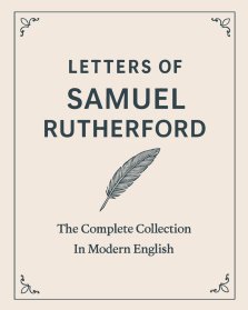 Letters of Samuel Rutherford: A Complete Collection (In Modern English)