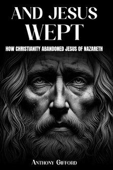 And Jesus Wept How Christianity Abandoned Jesus of Nazareth