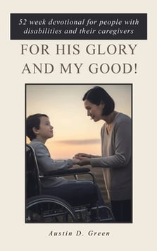 For His Glory and my Good!: 52 week devotional for people with disabilities and their caregivers