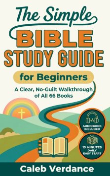 The Simple Bible Study Guide for Beginners: A Clear, No-Guilt Walkthrough of All 66 Books-See the Big Picture of the Bible with Straightforward Explan