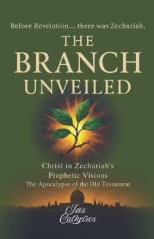 THE BRANCH UNVEILED: CHRIST IN ZECHARIAH'S PROPHETIC VISIONS: The Apocalypse of the Old Testament