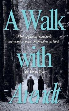 A Walk with Arendt: A Philosophical Notebook on Freedom, Thought, and the Life of the Mind