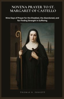 NOVENA PRAYER TO ST. MARGARET OF CASTELLO: Nine Days of Prayer for the Disabled, the Abandoned, and for Finding Strength in Suffering