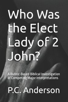 Who Was the Elect Lady of 2 John?: A Rubric-Based Biblical Investigation of Competing Major Interpretations