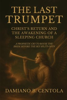 The Last Trumpet: Christ's Return And The Awakening Of A Sleeping Church: A Prophetic Cry To Rouse The Bride Before The Sky Splits Open