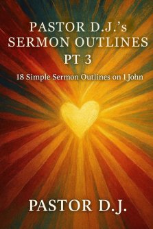 Pastor D.J.'s Sermon Outlines Pt 3: 18 Simple Sermon Outlines on 1 John