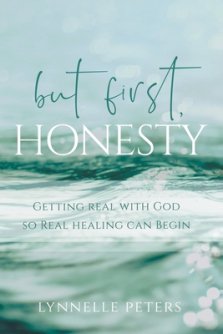 but first, HONESTY: GETTING REAL WITH GOD SO REAL HEALING CAN BEGIN