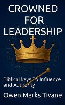 CROWNED FOR LEADERSHIP: Biblical Keys To Influence And Authority