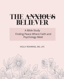 The Anxious Believer: A Bible Study: Finding Peace Where Faith and Psychology Meet