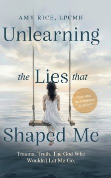 Unlearning the Lies That Shaped Me : Trauma. Truth. The God Who Wouldn't Let Me Go.