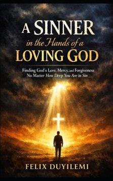 A SINNER in the Hands of a LOVING GOD: Finding God's Love, Mercy, and Forgiveness No Matter How Deep You Are in Sin