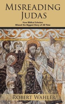 Misreading Judas: How Biblical Scholars Missed the Biggest Story of All Time