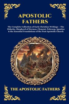 Apostolic Fathers: The Complete Collection of Early Christian Writings - The Didache, Shepherd of Hermas, Clement, Polycarp, Ignatius & the Essential