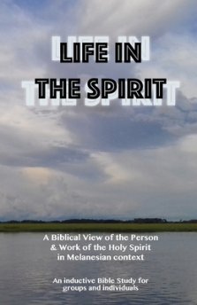 Life in the Spirit: A Biblical View of the Person and Work of the Holy Spirit in Melanesian Context