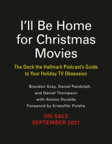 I'll Be Home for Christmas Movies: The Deck the Hallmark Podcast's Guide to Your Holiday TV Obsession