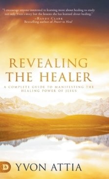 Revealing the Healer: A Complete Guide to Manifesting the Healing Power of Jesus