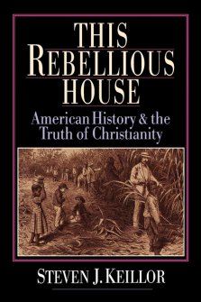This Rebellious House : American History and the Truth of Christianity
