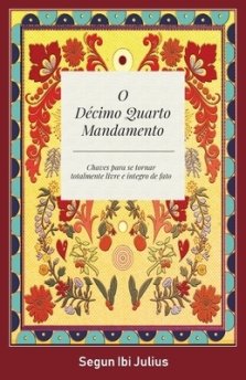 O Décimo Quarto Mandamento: Chaves Para se Tornar Totalmente Livre e Integro de Fato