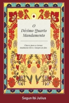 O Décimo Quarto Mandamento: Chaves Para se Tornar Totalmente Livre e Integro de Fato