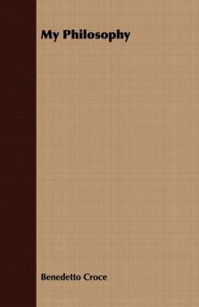 My Philosophy - And Other Essays on the Moral and Political Problems of Our Time: With an Essay from Benedetto Croce - An Introduction to his Philosop