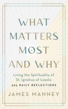 What Matters Most and Why: Living the Spirituality of St. Ignatius of Loyola -- 365 Daily Reflections