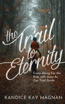 The Trail to Eternity: Come Along for the Ride with Jesus as Our Trail Guide