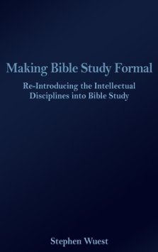 Making Bible Study Formal: Re-Introducing the Intellectual Disciplines into Bible Study