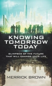 Knowing Tomorrow Today: Glimpses of the Future That Will Change Your Life
