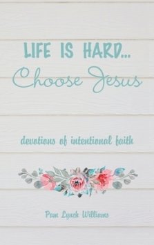 Life is hard...Choose Jesus: Devotions of Intentional Faith