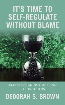 It's Time to Self-Regulate Without Blame: Releasing Addictions and Strongholds