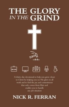 The Glory in the Grind: A Thirty-Day Devotional to Help You Grow Closer to Christ by Helping You See His Glory in All Work and to Find the Joy and Con