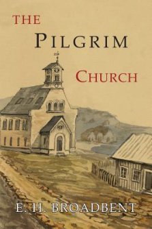 The Pilgrim Church: Being Some Account of the Continuance Through Succeeding Centuries of Churches Practising the Principles Taught and Exemplified in