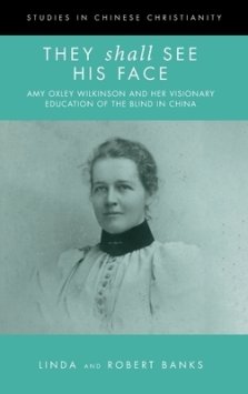 They Shall See His Face: The Flower Mountain Quartet, Volume 2: Amy Oxley Wilkinson and Her Visionary Education of the Blind in China