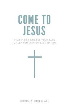 Come to Jesus: What if God Designs Your Days to Keep You Running Back to Him?
