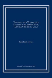 Valuable and Vulnerable: Children in the Hebrew Bible, especially the Elisha Cycle