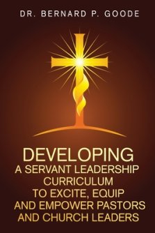 Developing a Servant Leadership Curriculum to Excite, Equip, and Empower Pastors and Church Leaders: God's Servants, Doing God's Work, God's Way, By G